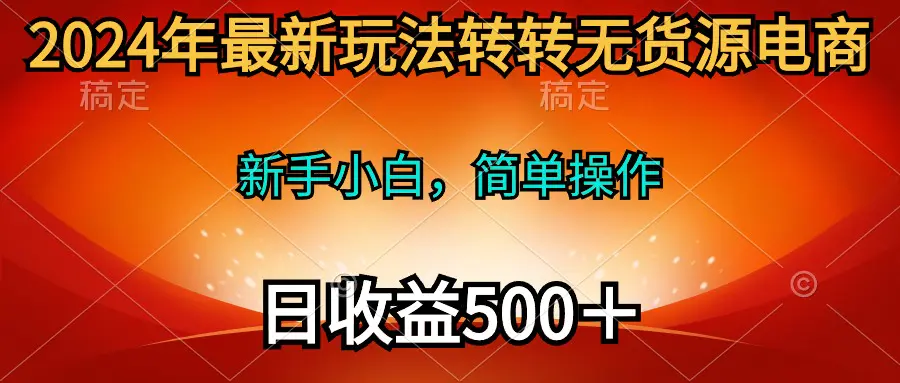 2024年最新玩法转转无货源电商，新手小白 简单操作，长期稳定 日收入500＋-航海圈