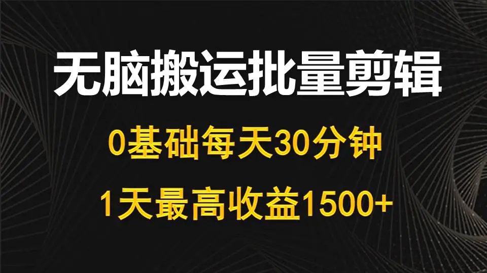 每天30分钟,0基础无脑搬运批量剪辑,1天最高收益1500+-航海圈