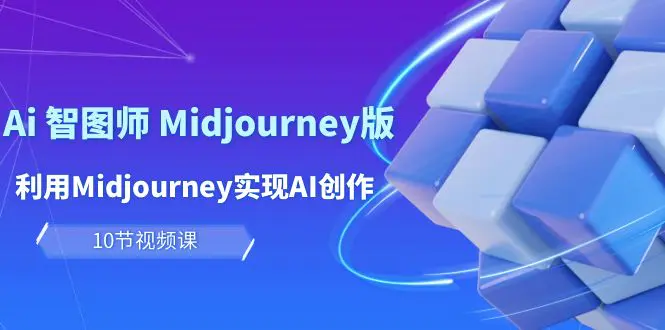 玩赚Ai 智图师 Midjourney版：利用Midjourney实现AI创作及变现（10节课）-航海圈