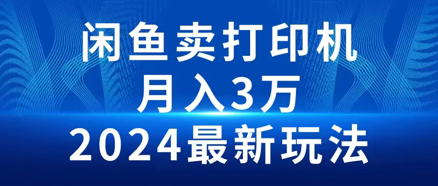 2024闲鱼卖打印机，月入3万2024最新玩法-航海圈