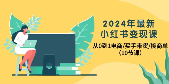 2024年最新小红书变现课，从0到1电商/买手带货/接商单（10节课）-航海圈