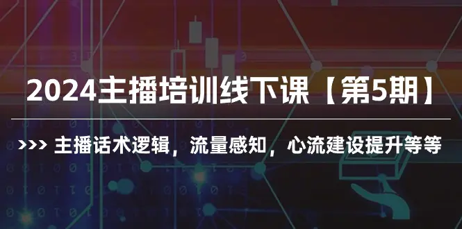 2024主播培训线下课【第5期】主播话术逻辑，流量感知，心流建设提升等等-航海圈