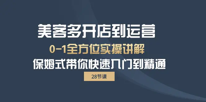 美客多-开店到运营0-1全方位实战讲解 保姆式带你快速入门到精通（28节）-航海圈