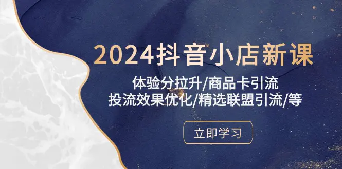 2024抖音小店新课，体验分拉升/商品卡引流/投流效果优化/精选联盟引流/等-航海圈