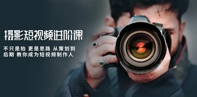 摄影短视频进阶课，不只是拍 更是思路 从策划到后期 教你成为短视频制作人-航海圈