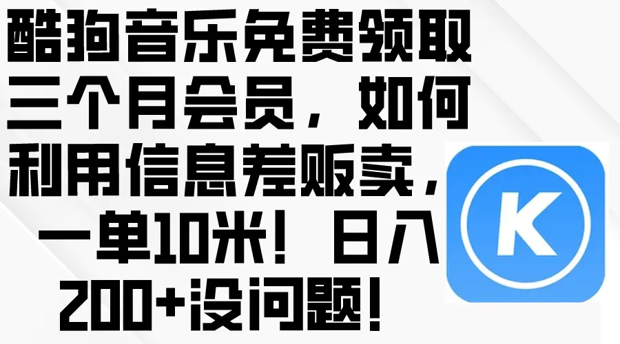 酷狗音乐免费领取三个月会员，利用信息差贩卖，一单10米！日入200+没问题-航海圈