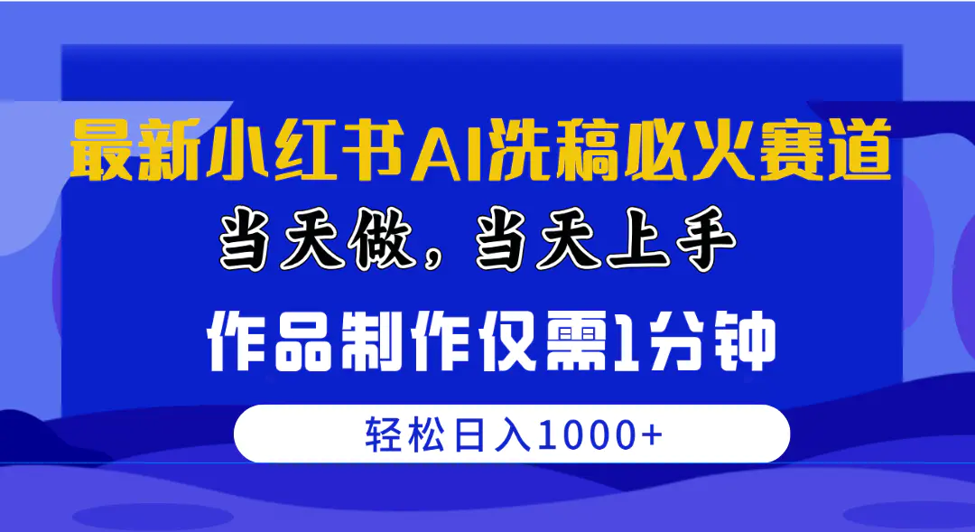 最新小红书AI洗稿必火赛道，当天做当天上手 作品制作仅需1分钟，日入1000+-航海圈