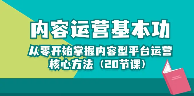 内容运营-基本功：从零开始掌握内容型平台运营核心方法（20节课）-航海圈