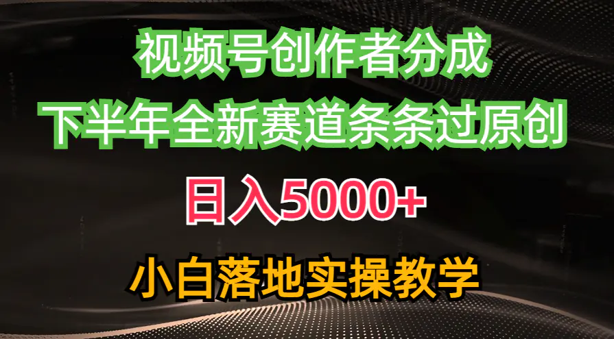 视频号创作者分成最新玩法，日入5000+ 下半年全新赛道条条过原创，小…-航海圈