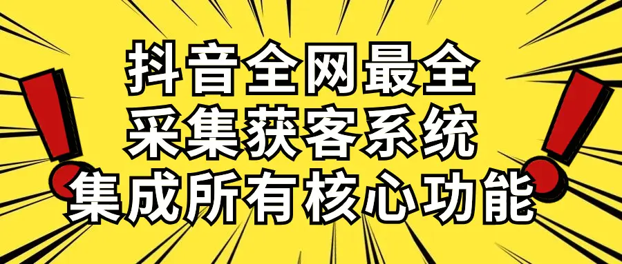 抖音全网最全采集获客系统，集成所有核心功能，日引500+-航海圈