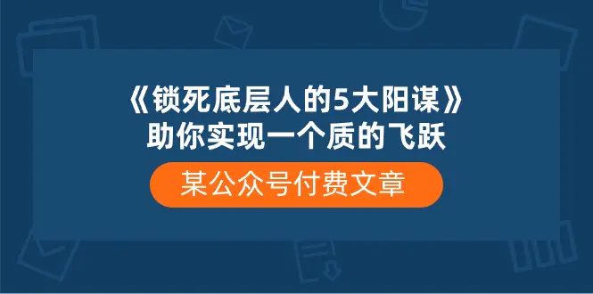 某公众号付费文章《锁死底层人的5大阳谋》助你实现一个质的飞跃-航海圈