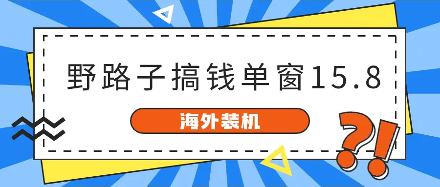 海外装机，野路子搞钱，单窗口15.8，已变现10000+-航海圈