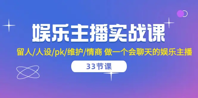 娱乐主播实战课 留人/人设/pk/维护/情商 做一个会聊天的娱乐主播-33节课-航海圈