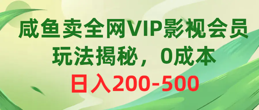 咸鱼卖全网VIP影视会员，玩法揭秘，0成本日入200-500-航海圈