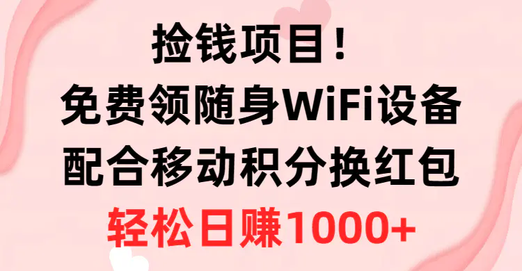 捡钱项目！免费领随身WiFi设备+移动积分换红包，有手就行，轻松日赚1000+-航海圈
