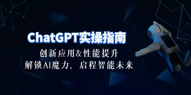 ChatGPT-实操指南：创新应用及性能提升，解锁 AI魔力，启程智能未来-30节-航海圈