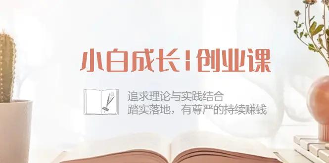 小白成长|创业课：追求理论与实践结合，踏实落地，有尊严的持续赚钱-42节-航海圈