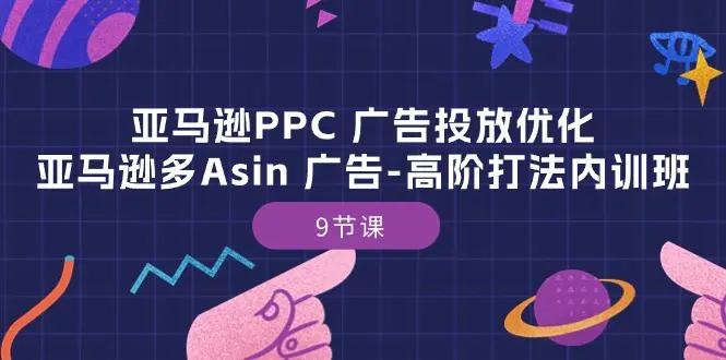 亚马逊PPC 广告投放优化：亚马逊多Asin 广告-高阶打法内训班-9节课-航海圈