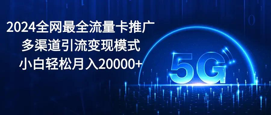 2024全网最全流量卡推广多渠道引流变现模式，小白轻松月入20000+-航海圈