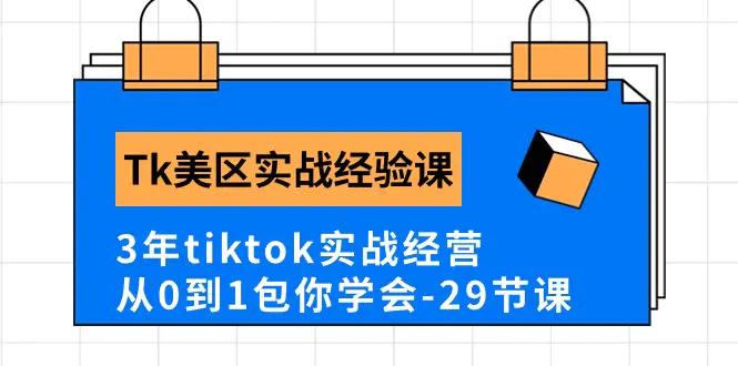 Tk美区实战经验课程分享，3年tiktok实战经营，从0到1包你学会（29节课）-航海圈
