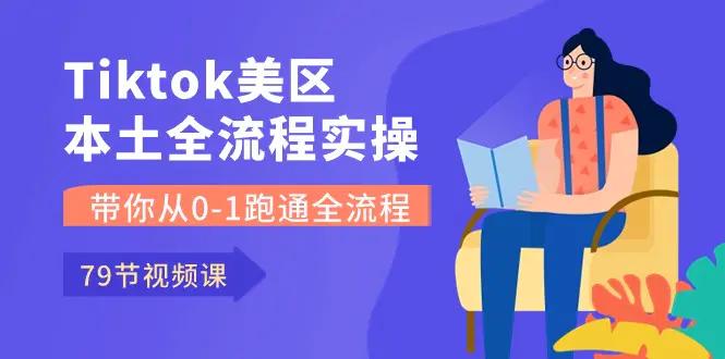 Tiktok-美区本土全流程实操课，带你从0-1跑通全流程（79节课）-航海圈