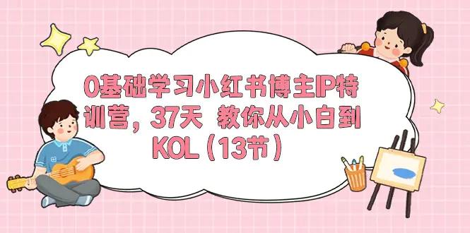 0基础学习小红书博主IP特训营，37天 教你从小白到KOL（13节）-航海圈