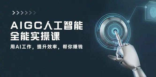 AIGC 人工智能全能实操课：用AI工作，提升效率，帮你赚钱（33节课）-航海圈