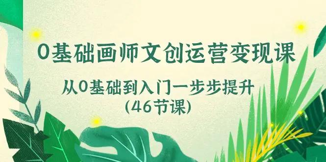 0基础画师 文创运营变现课，从0基础到入门一步步提升（46节课）-航海圈
