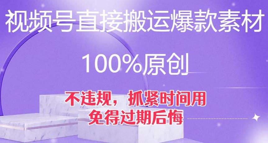 视频号直接搬运爆款素材，100%原创，不违规，抓紧时间用，免得过期后悔【揭秘】-航海圈