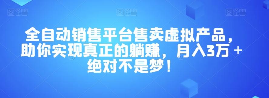 全自动销售平台售卖虚拟产品，助你实现真正的躺赚，月入3万＋绝对不是梦！【揭秘】-航海圈