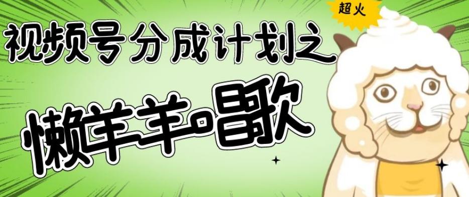 视频号分成计划之懒羊羊唱歌，羊村的羊唱歌号爆火，操作简单，收益轻松破千【揭秘】-航海圈