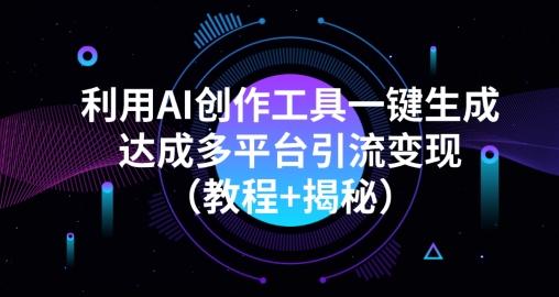 利用AI创作工具一键生成多平台引流变现（教程+揭秘）-航海圈