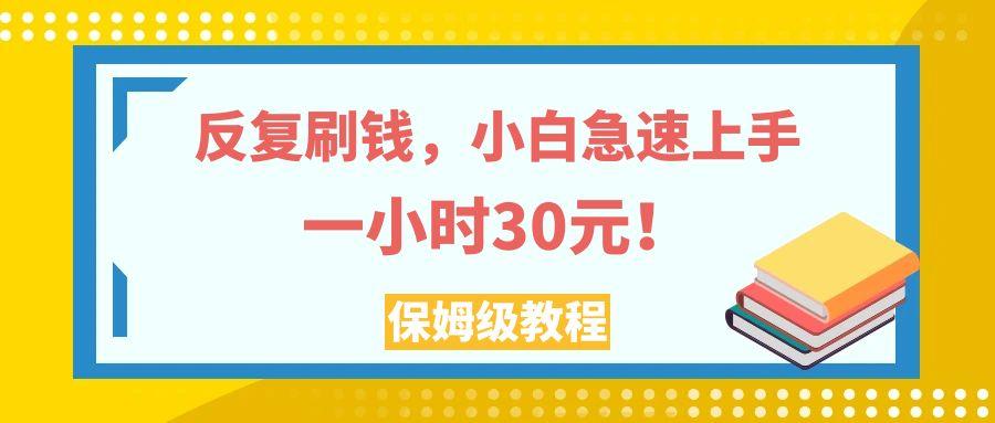 反复刷钱，小白急速上手，一个小时30元，实操教程。-航海圈