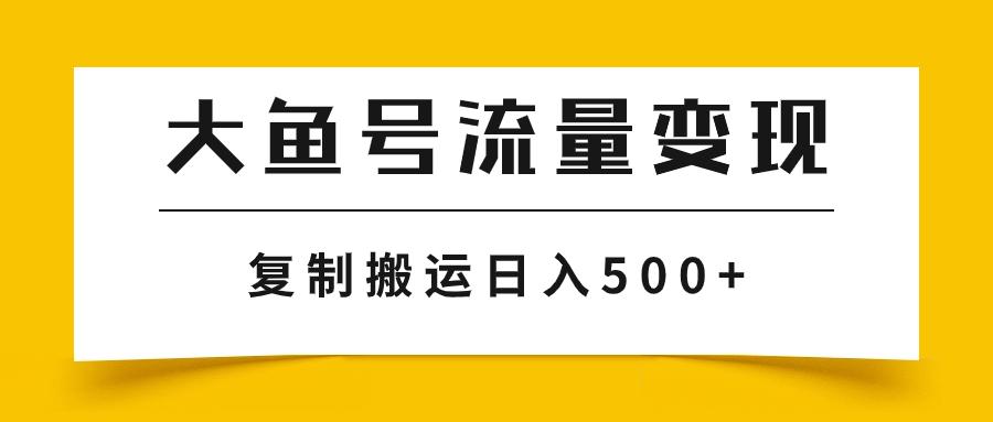 大鱼号流量变现玩法，播放量越高收益越高，无脑搬运复制日入500+-航海圈
