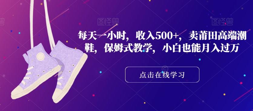 每天一小时，收入500+，卖莆田高端潮鞋，保姆式教学，小白也能月入过万【揭秘】-航海圈
