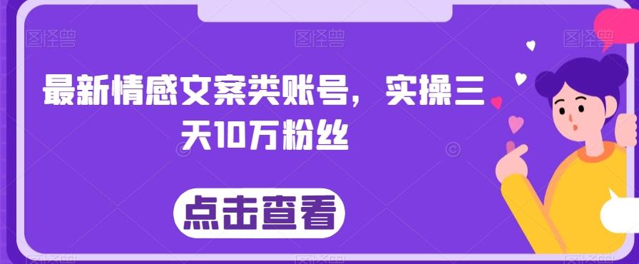 最新情感文案类账号，实操三天10万粉丝-航海圈
