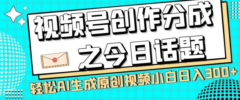 视频号创作分成之今日话题，两种方法，轻松AI生成原创视频，小白日入300+-航海圈
