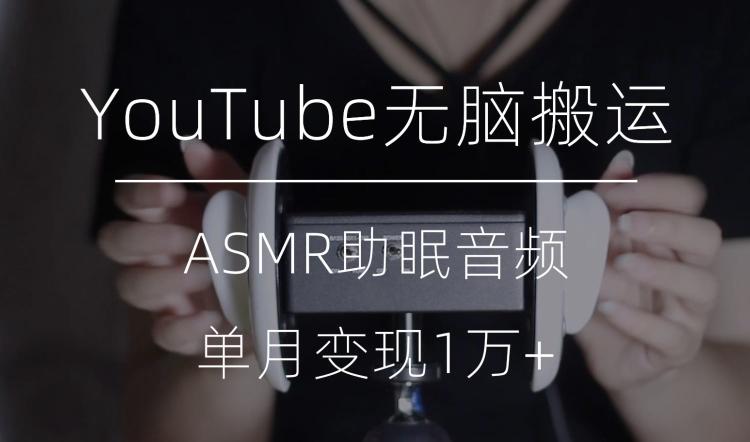 冷门玩法，YouTube无脑搬运ASMR视频，单月变现1万+【揭秘】-航海圈