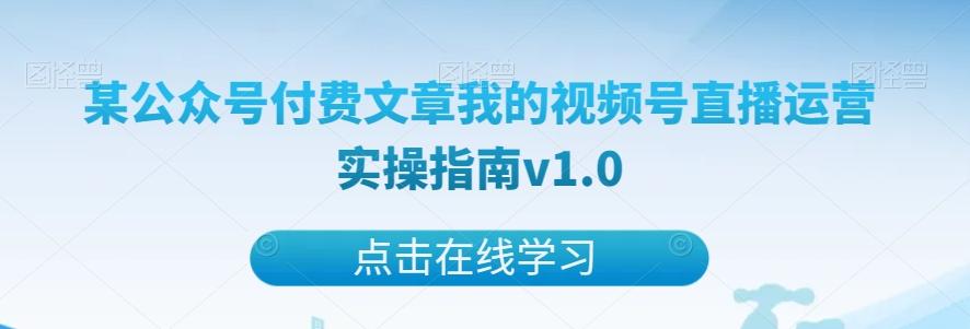 某公众号付费文章我的视频号直播运营实操指南v1.0-航海圈