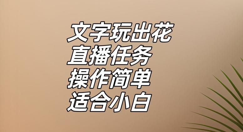 文字玩出花直播任务，把普通的文字玩出趣味，操作简单适合小白【揭秘】-航海圈