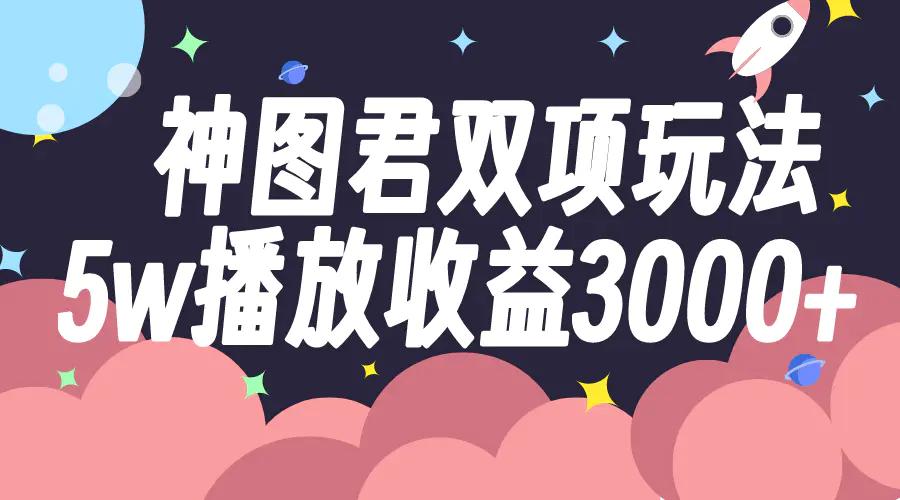 神图君双项玩法5w播放收益3000+-航海圈