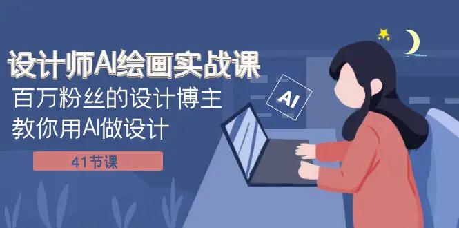 设计师AI绘画实战课：百万粉丝的设计博主教你用AI做设计（41节课）-航海圈