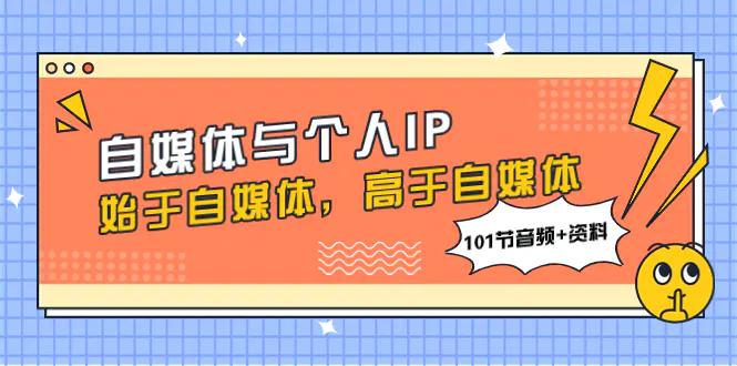 自媒体与个人IP，始于自媒体，高于自媒体（101节音频+资料）-航海圈