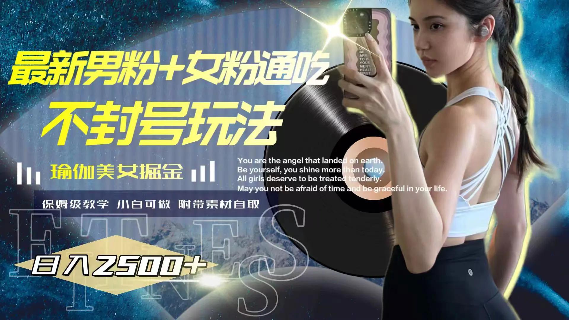 最新男粉+女粉通吃不封号玩法瑜伽美女掘金，日入2500+-航海圈