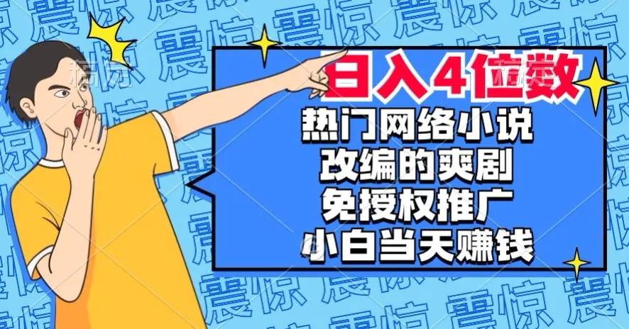 热门网络小说改编的爽剧，免授权推广，新人当天就能赚钱，日入4位数【揭秘】-航海圈