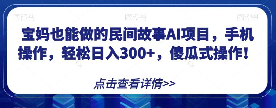 宝妈也能做的民间故事AI项目，手机操作，轻松日入300+，傻瓜式操作！【揭秘】-航海圈