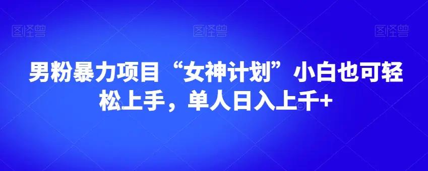 男粉暴力项目“女神计划”小白也可轻松上手，单人日入上千+【揭秘】-航海圈