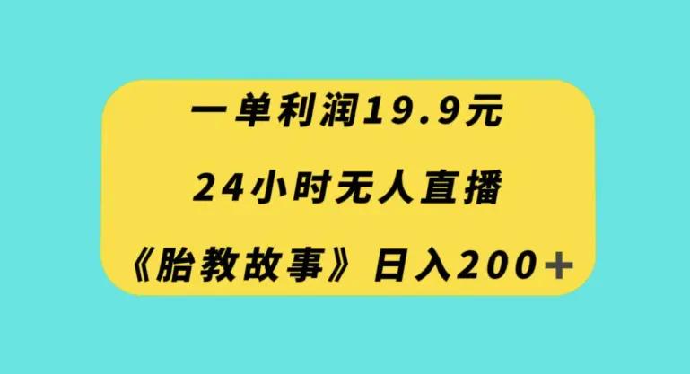 一单利润19.9，24小时无人直播胎教故事，每天轻松200+【揭秘】-航海圈