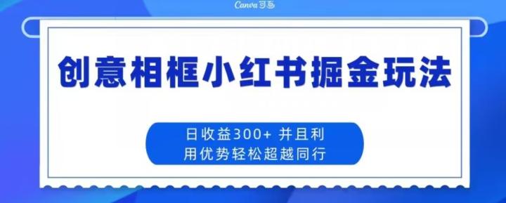 创意相框小红书掘金玩法日收益300+-航海圈