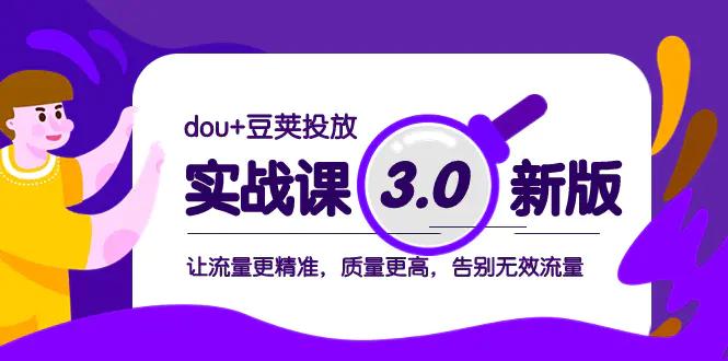 dou+豆荚投放实战课3.0新版，让流量更精准，质量更高，告别无效流量-航海圈
